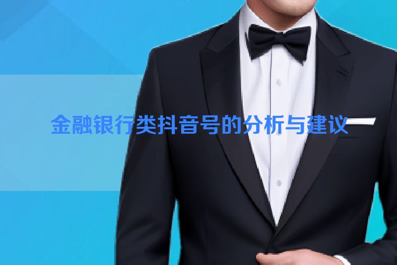 金融银行类抖音号的分析与建议