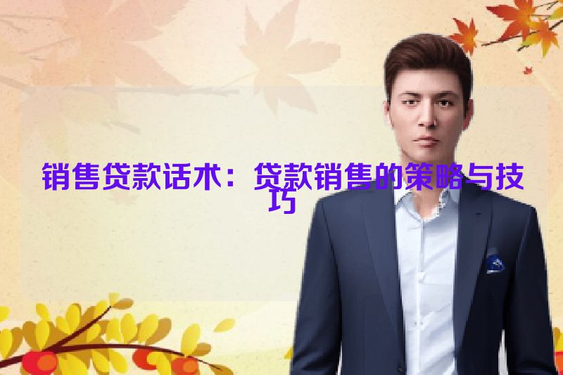 销售贷款话术：贷款销售的策略与技巧