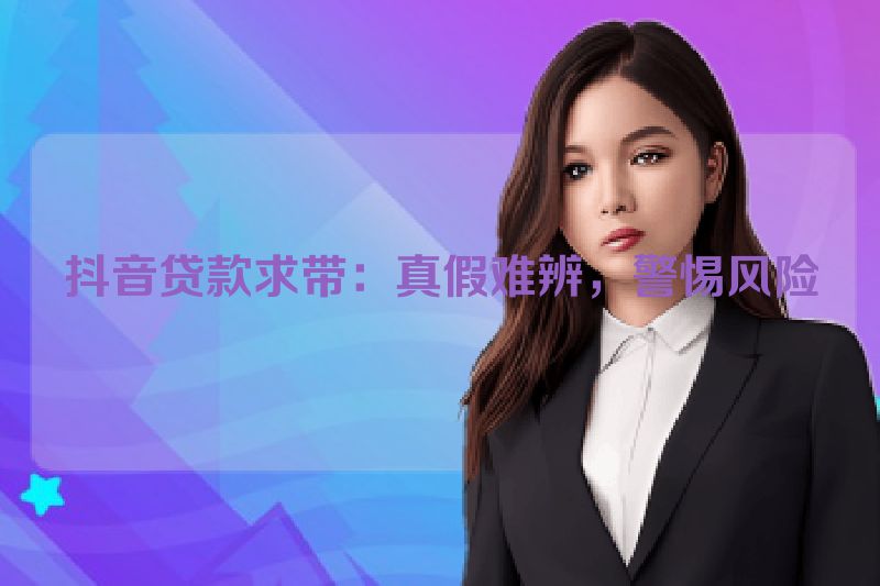 抖音贷款求带：真假难辨，警惕风险