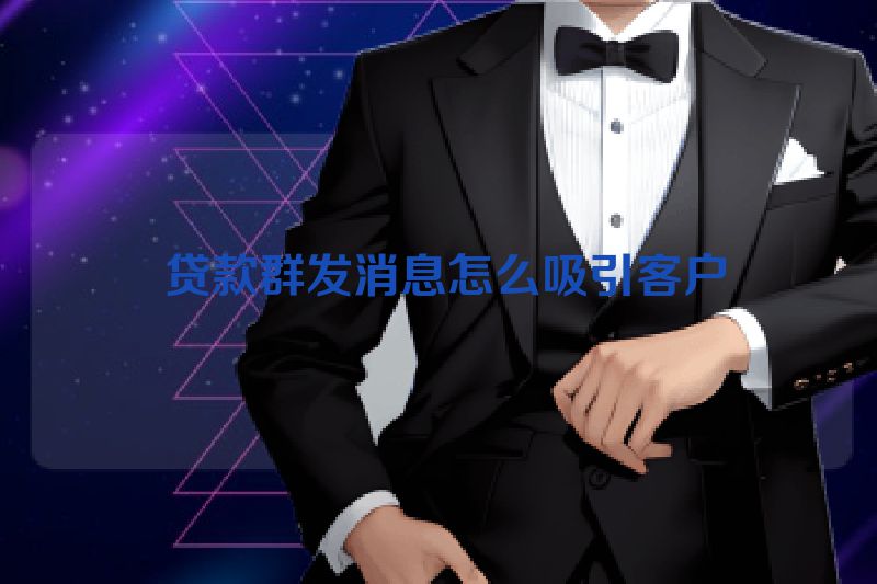 贷款群发消息怎么吸引客户