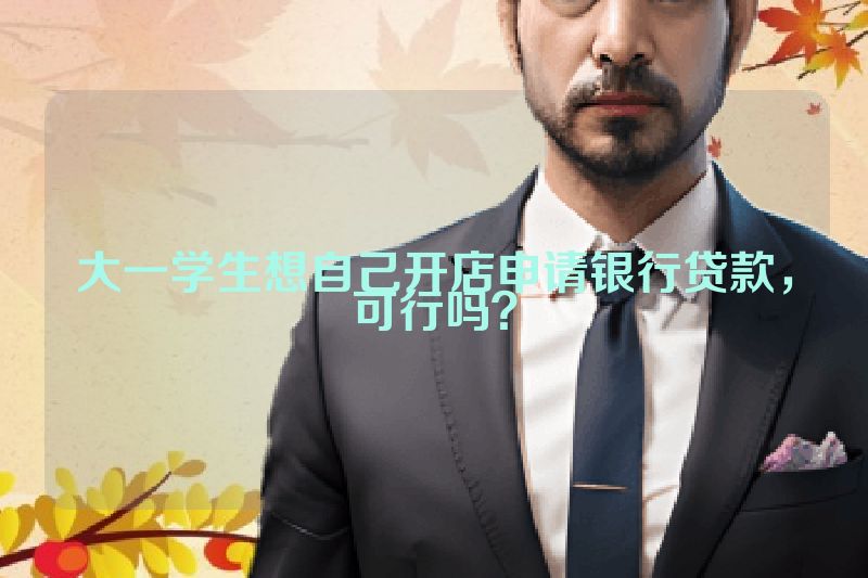 大一学生想自己开店申请银行贷款，可行吗？