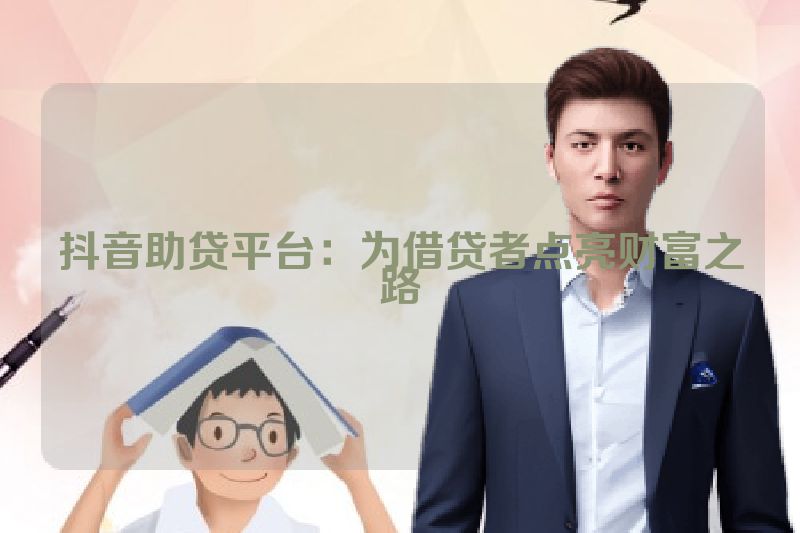 抖音助贷平台：为借贷者点亮财富之路