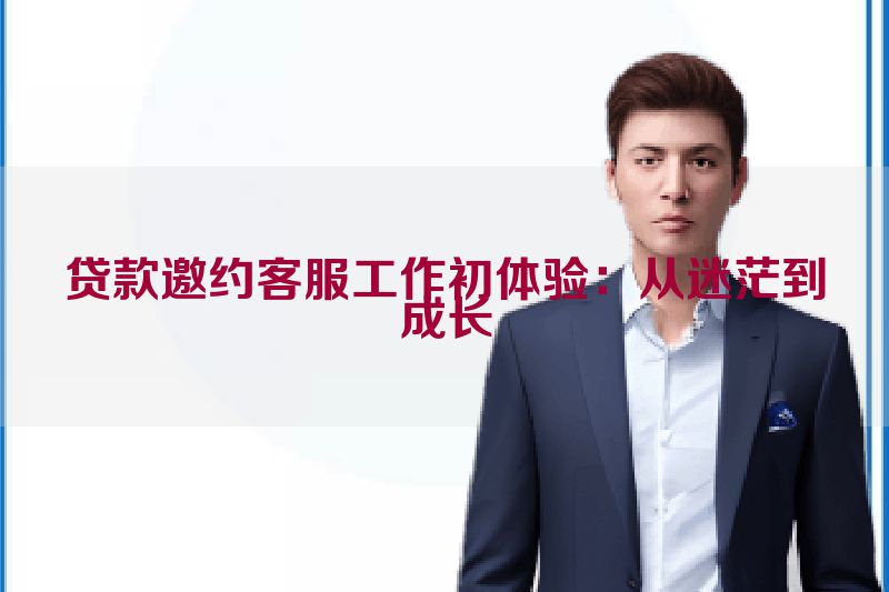 贷款邀约客服工作初体验：从迷茫到成长