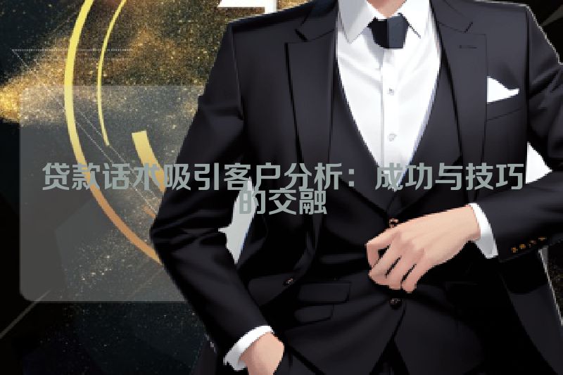 贷款话术吸引客户分析：成功与技巧的交融