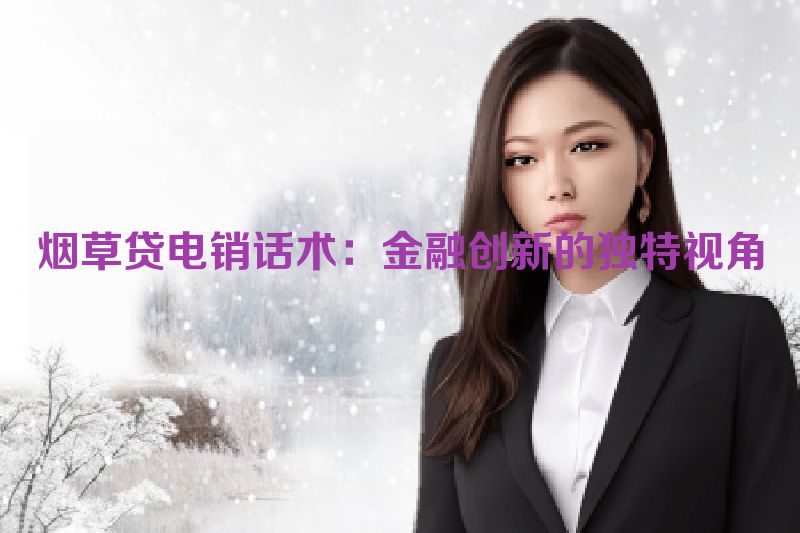 烟草贷电销话术：金融创新的独特视角