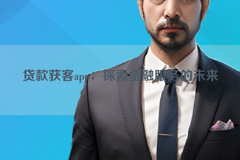 贷款获客app：探索金融服务的未来