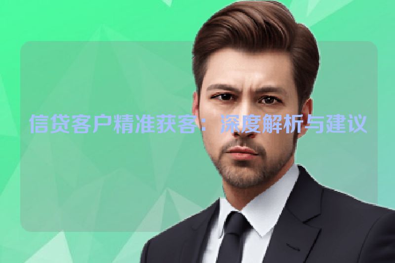 信贷客户精准获客：深度解析与建议