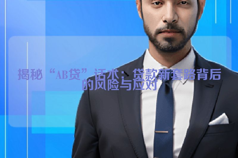 揭秘“AB贷”话术：贷款新套路背后的风险与应对