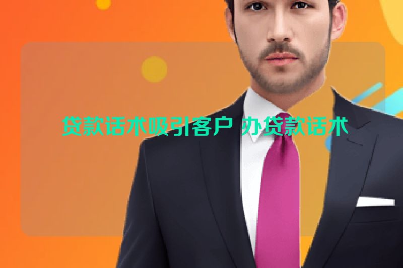  贷款话术吸引客户 办贷款话术