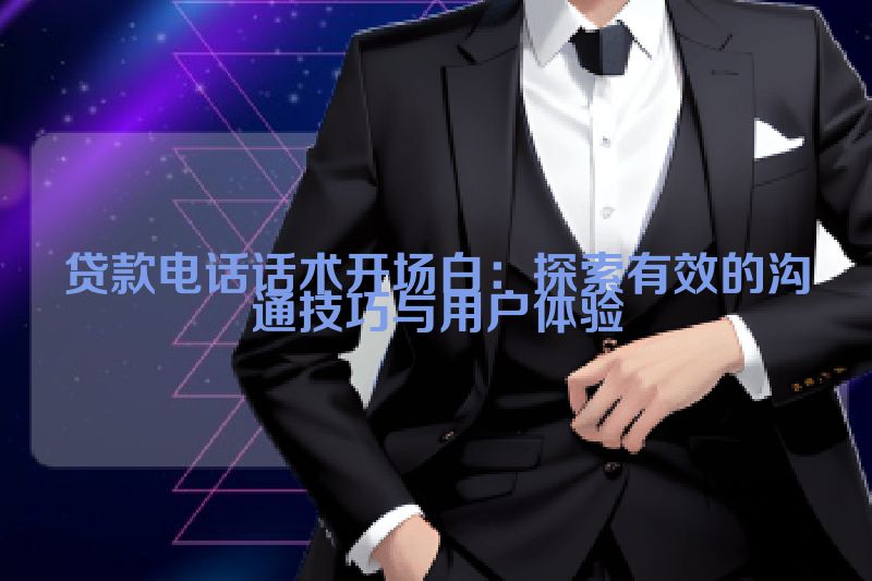 贷款电话话术开场白：探索有效的沟通技巧与用户体验