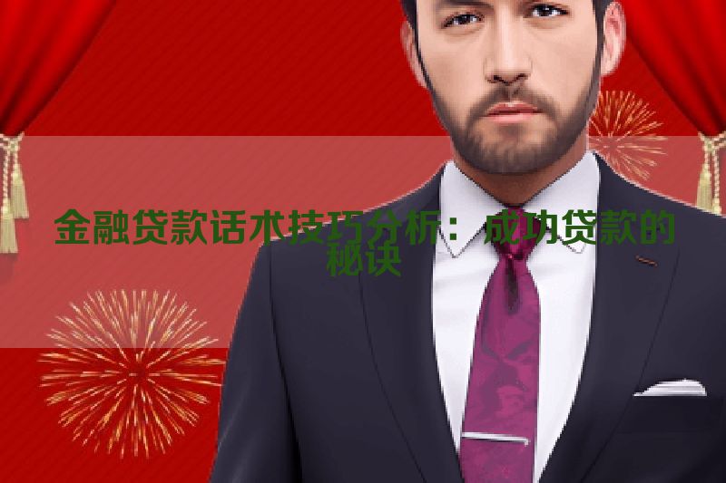 金融贷款话术技巧分析：成功贷款的秘诀