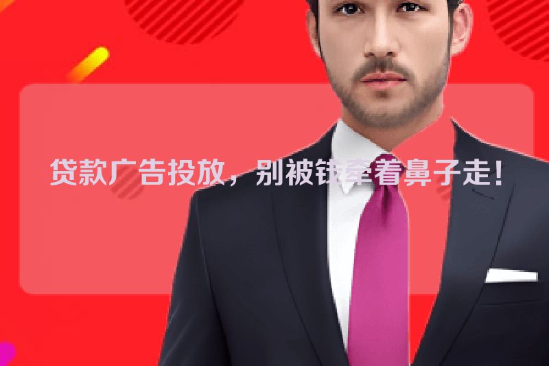 贷款广告投放，别被钱牵着鼻子走！