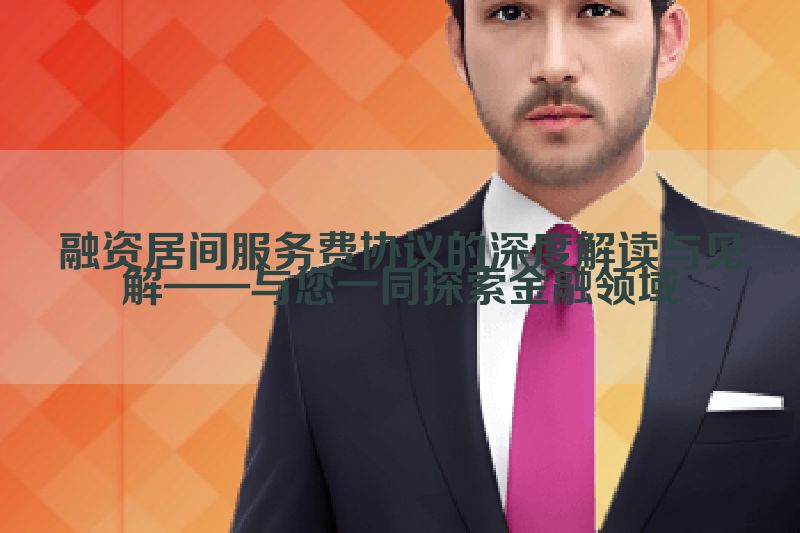 融资居间服务费协议的深度解读与见解——与您一同探索金融领域