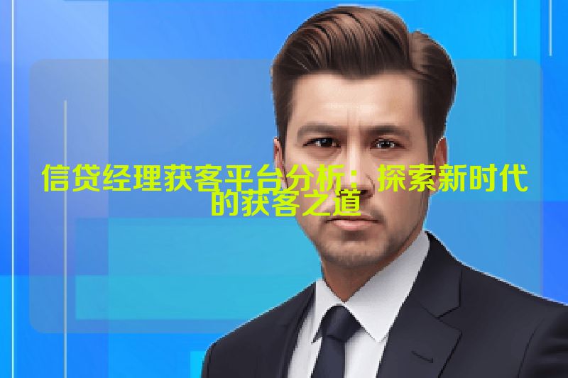 信贷经理获客平台分析：探索新时代的获客之道