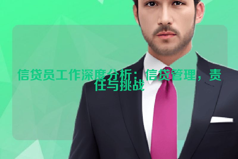 信贷员工作深度分析：信贷管理，责任与挑战