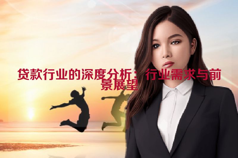 贷款行业的深度分析：行业需求与前景展望