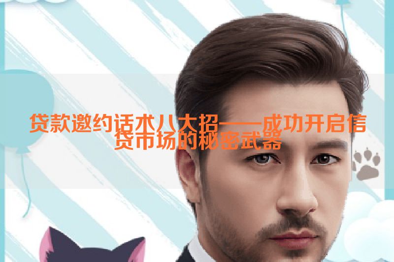 贷款邀约话术八大招——成功开启信贷市场的秘密武器