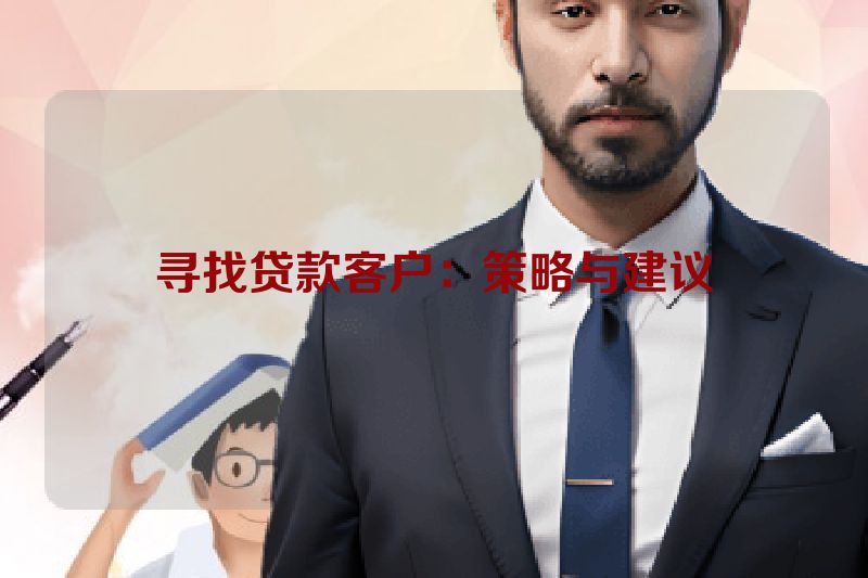 寻找贷款客户：策略与建议