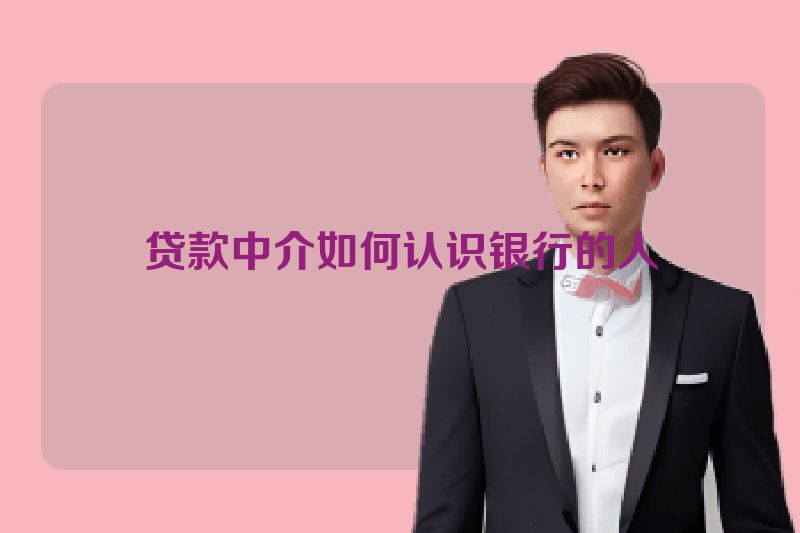 贷款中介如何认识银行的人