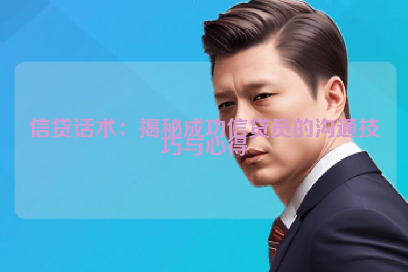 信贷话术：揭秘成功信贷员的沟通技巧与心得