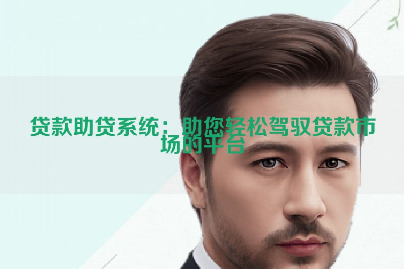贷款助贷系统：助您轻松驾驭贷款市场的平台