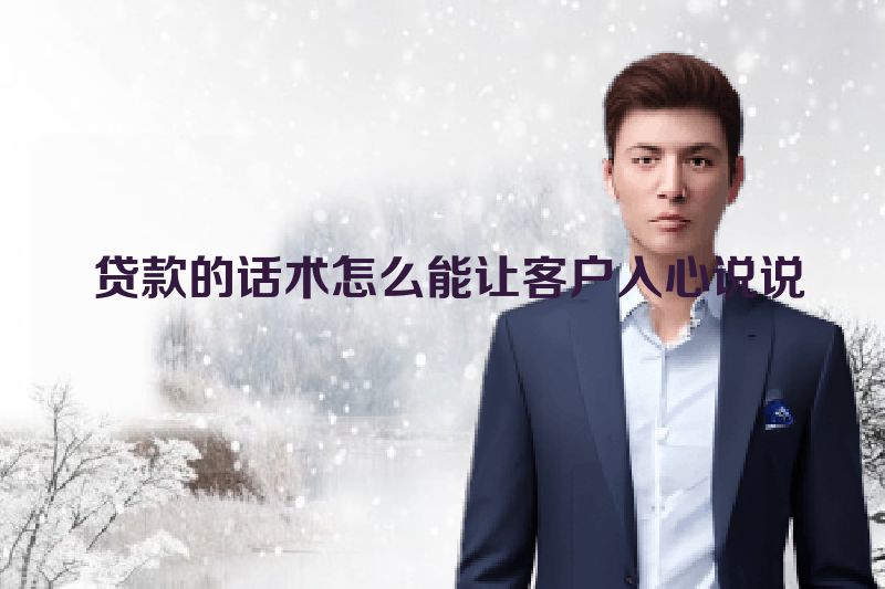  贷款的话术怎么能让客户入心说说