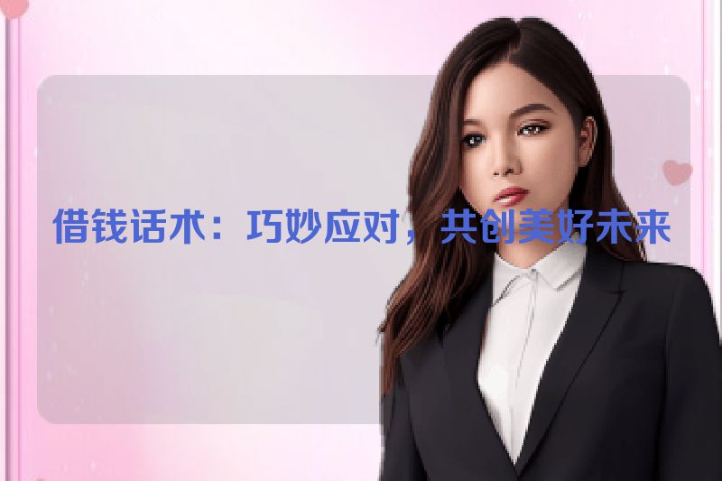 借钱话术：巧妙应对，共创美好未来