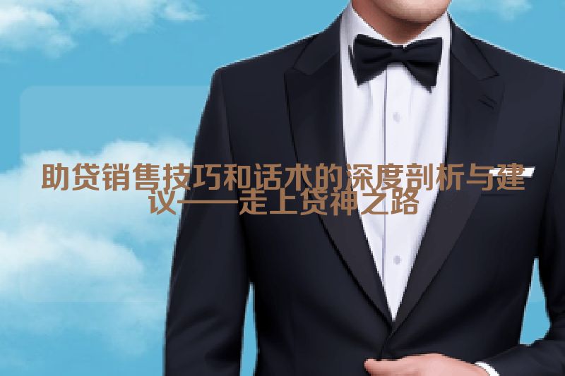 助贷销售技巧和话术的深度剖析与建议——走上贷神之路