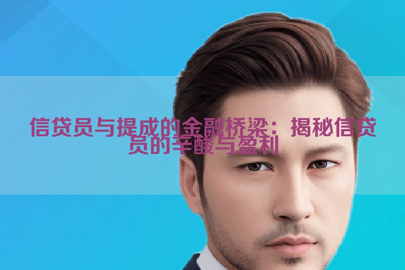 信贷员与提成的金融桥梁：揭秘信贷员的辛酸与盈利