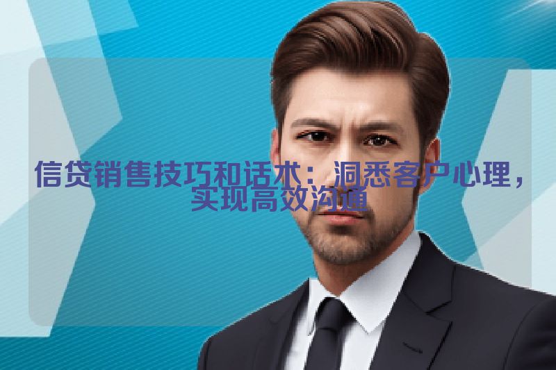 信贷销售技巧和话术：洞悉客户心理，实现高效沟通