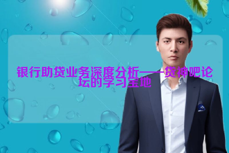 银行助贷业务深度分析——贷神吧论坛的学习宝地