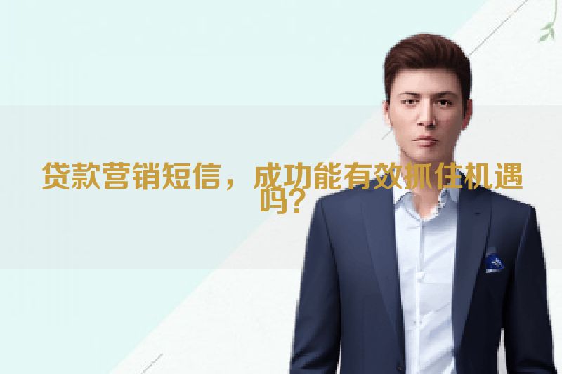 贷款营销短信，成功能有效抓住机遇吗？