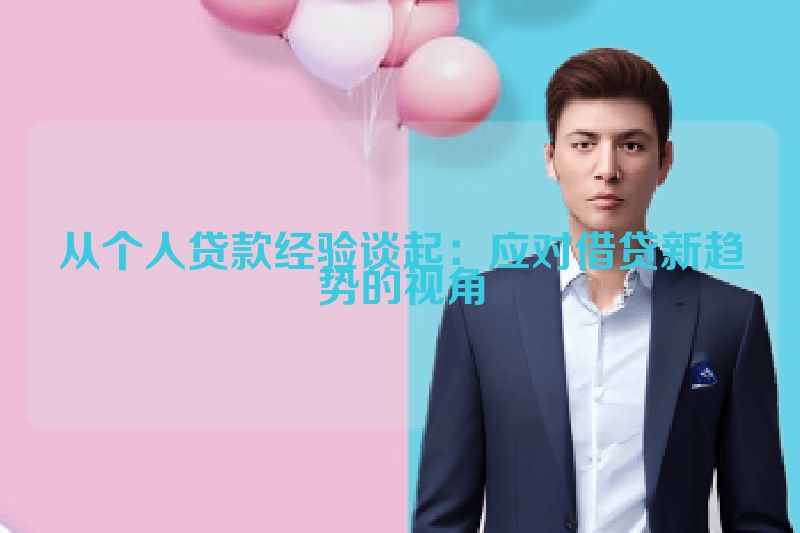 从个人贷款经验谈起：应对借贷新趋势的视角